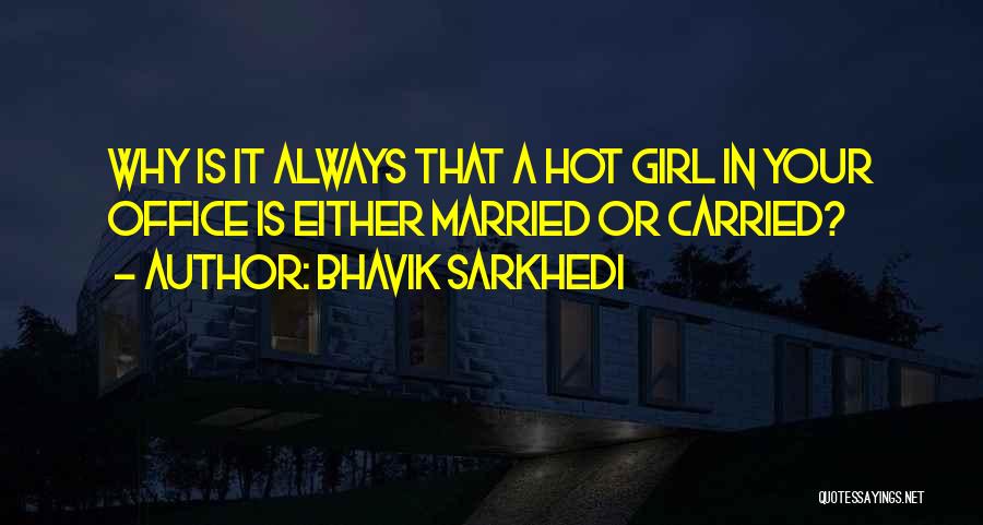 Bhavik Sarkhedi Quotes: Why Is It Always That A Hot Girl In Your Office Is Either Married Or Carried?