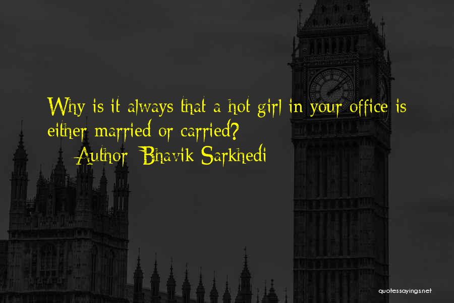 Bhavik Sarkhedi Quotes: Why Is It Always That A Hot Girl In Your Office Is Either Married Or Carried?