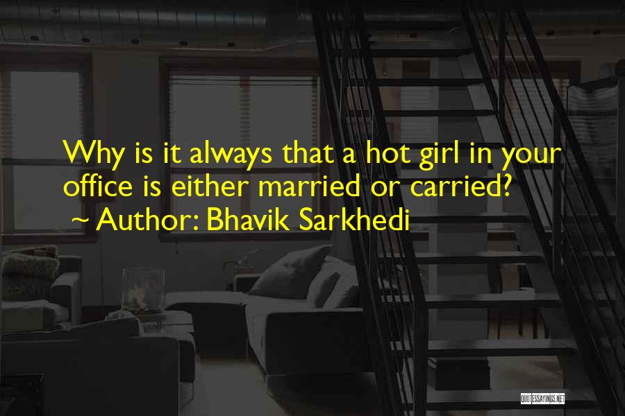 Bhavik Sarkhedi Quotes: Why Is It Always That A Hot Girl In Your Office Is Either Married Or Carried?