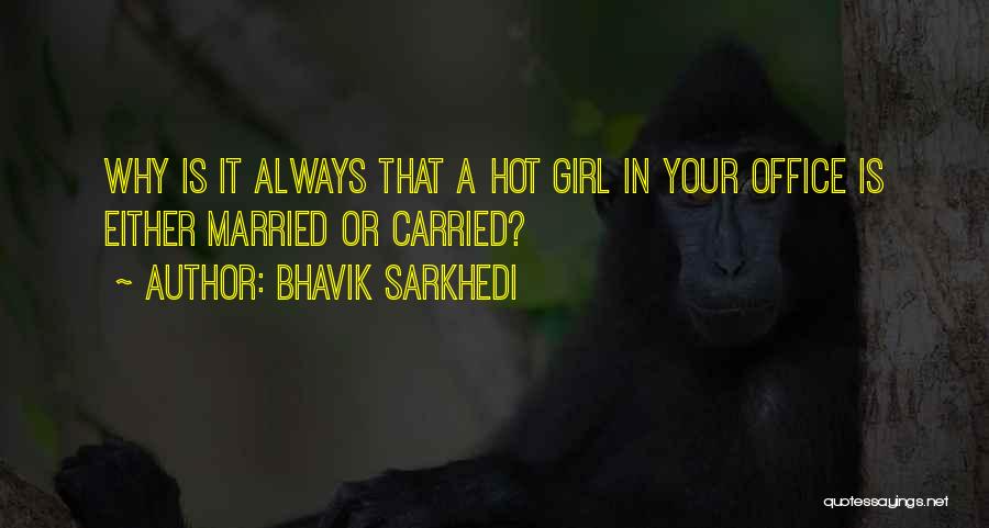 Bhavik Sarkhedi Quotes: Why Is It Always That A Hot Girl In Your Office Is Either Married Or Carried?