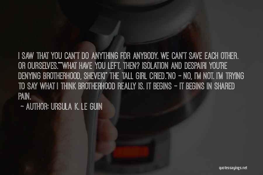 Ursula K. Le Guin Quotes: I Saw That You Can't Do Anything For Anybody. We Can't Save Each Other. Or Ourselves.what Have You Left, Then?