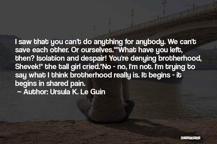 Ursula K. Le Guin Quotes: I Saw That You Can't Do Anything For Anybody. We Can't Save Each Other. Or Ourselves.what Have You Left, Then?