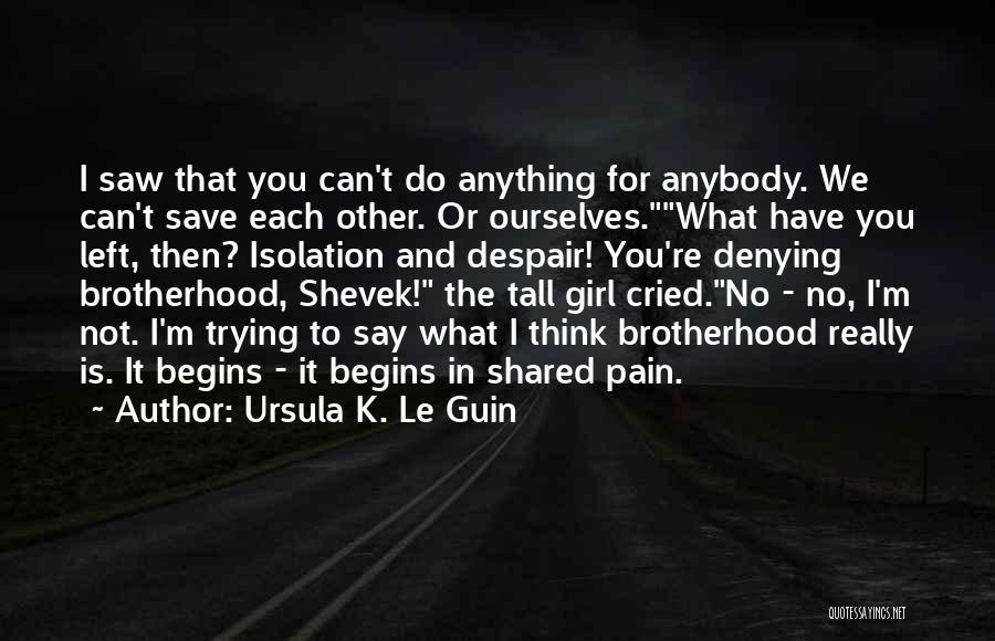 Ursula K. Le Guin Quotes: I Saw That You Can't Do Anything For Anybody. We Can't Save Each Other. Or Ourselves.what Have You Left, Then?