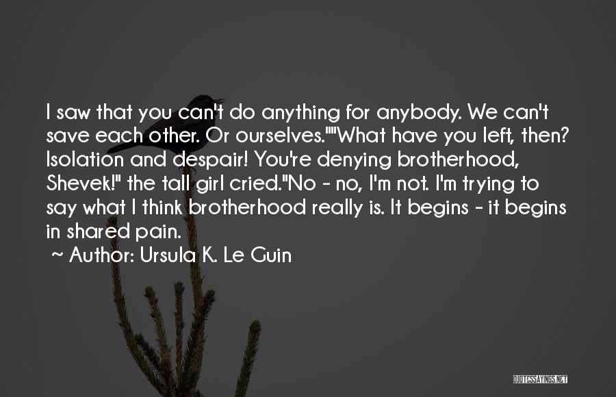 Ursula K. Le Guin Quotes: I Saw That You Can't Do Anything For Anybody. We Can't Save Each Other. Or Ourselves.what Have You Left, Then?