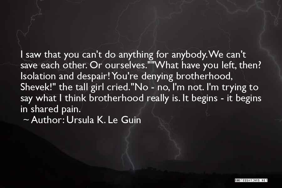 Ursula K. Le Guin Quotes: I Saw That You Can't Do Anything For Anybody. We Can't Save Each Other. Or Ourselves.what Have You Left, Then?