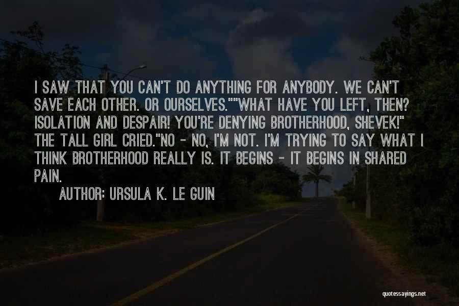 Ursula K. Le Guin Quotes: I Saw That You Can't Do Anything For Anybody. We Can't Save Each Other. Or Ourselves.what Have You Left, Then?