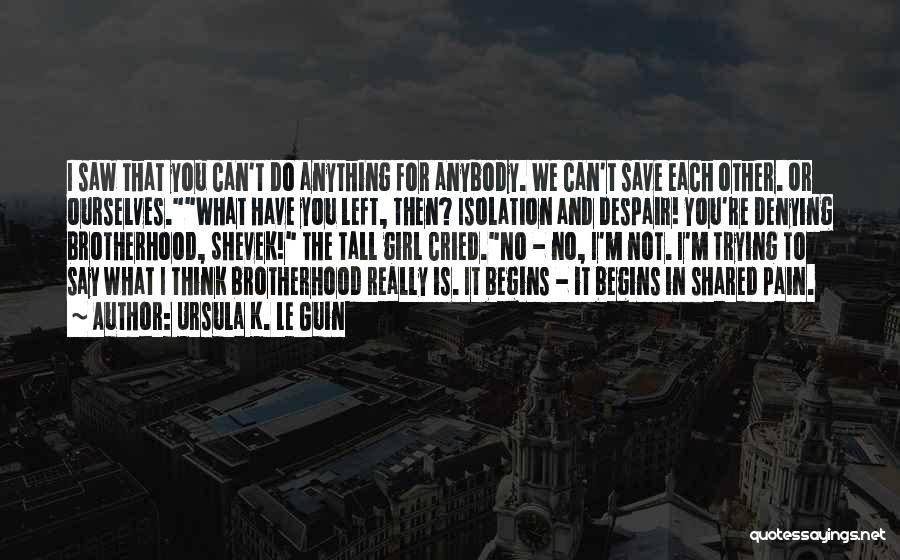 Ursula K. Le Guin Quotes: I Saw That You Can't Do Anything For Anybody. We Can't Save Each Other. Or Ourselves.what Have You Left, Then?