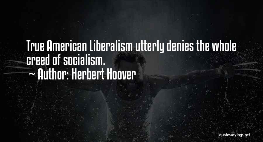 Herbert Hoover Quotes: True American Liberalism Utterly Denies The Whole Creed Of Socialism.