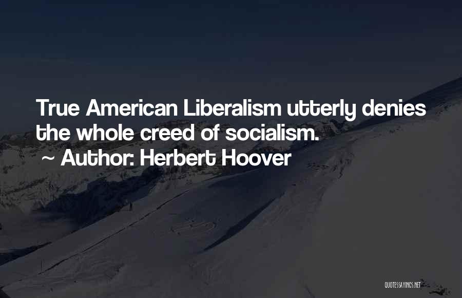 Herbert Hoover Quotes: True American Liberalism Utterly Denies The Whole Creed Of Socialism.