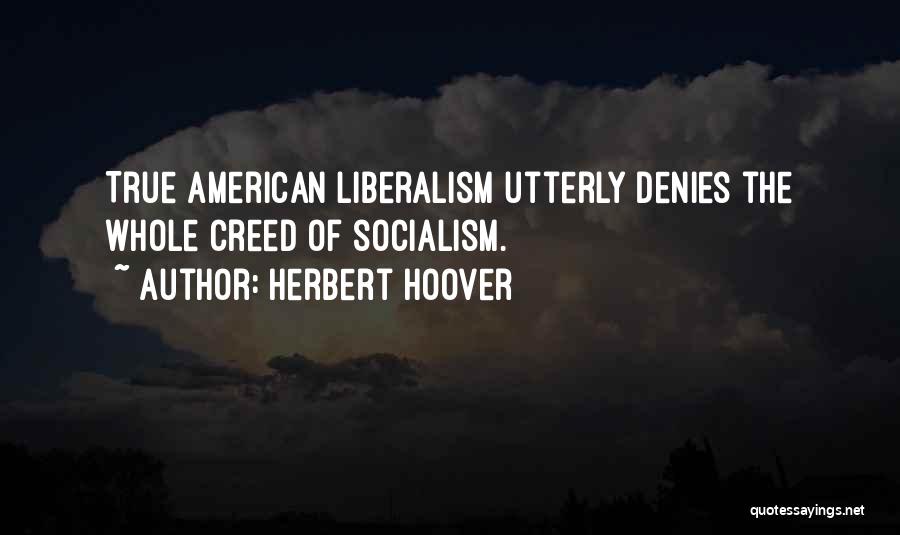 Herbert Hoover Quotes: True American Liberalism Utterly Denies The Whole Creed Of Socialism.