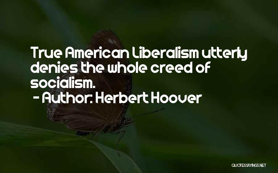 Herbert Hoover Quotes: True American Liberalism Utterly Denies The Whole Creed Of Socialism.