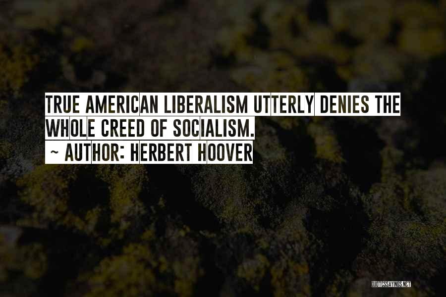 Herbert Hoover Quotes: True American Liberalism Utterly Denies The Whole Creed Of Socialism.