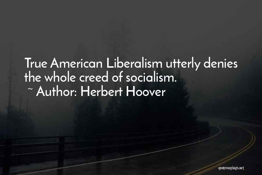 Herbert Hoover Quotes: True American Liberalism Utterly Denies The Whole Creed Of Socialism.