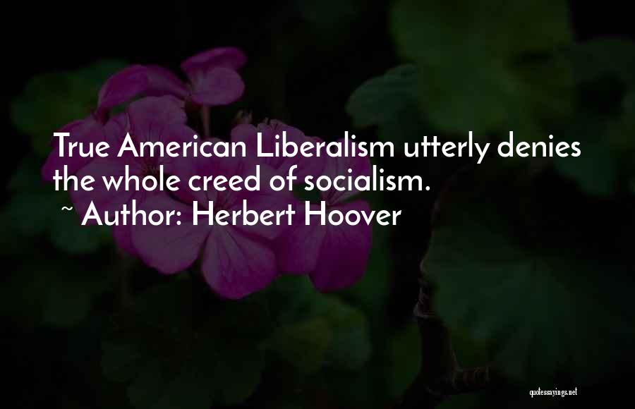 Herbert Hoover Quotes: True American Liberalism Utterly Denies The Whole Creed Of Socialism.