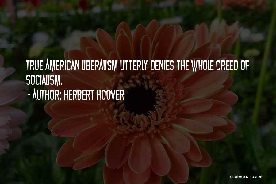 Herbert Hoover Quotes: True American Liberalism Utterly Denies The Whole Creed Of Socialism.