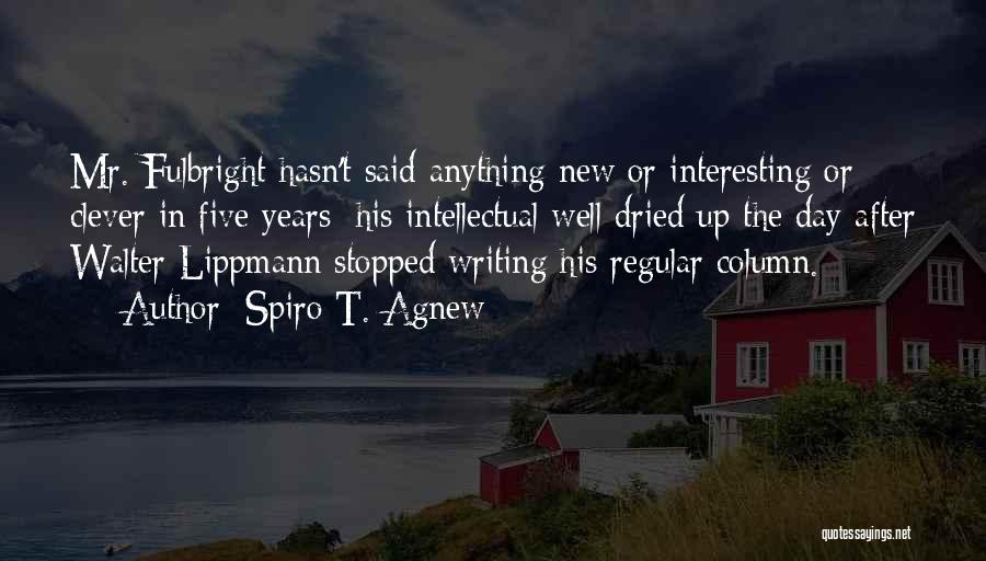 Spiro T. Agnew Quotes: Mr. Fulbright Hasn't Said Anything New Or Interesting Or Clever In Five Years; His Intellectual Well Dried Up The Day