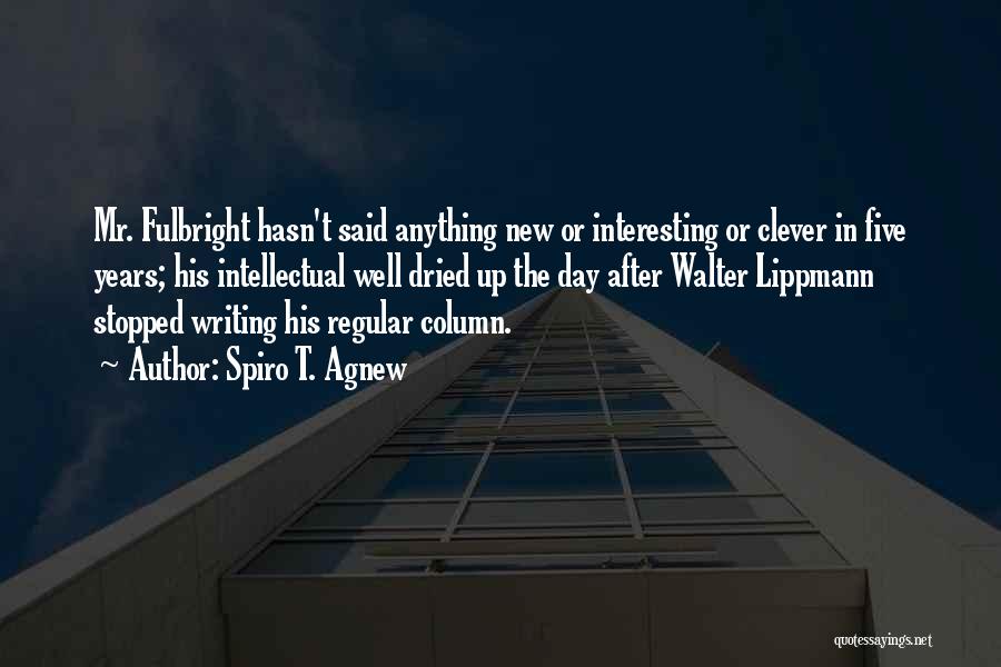 Spiro T. Agnew Quotes: Mr. Fulbright Hasn't Said Anything New Or Interesting Or Clever In Five Years; His Intellectual Well Dried Up The Day