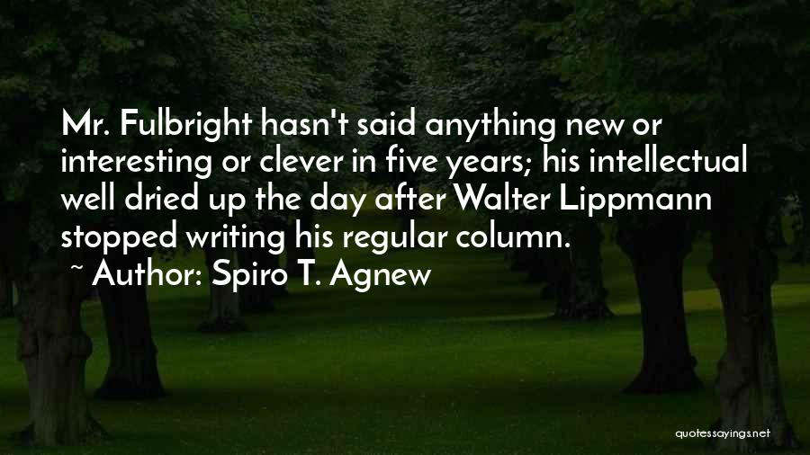 Spiro T. Agnew Quotes: Mr. Fulbright Hasn't Said Anything New Or Interesting Or Clever In Five Years; His Intellectual Well Dried Up The Day