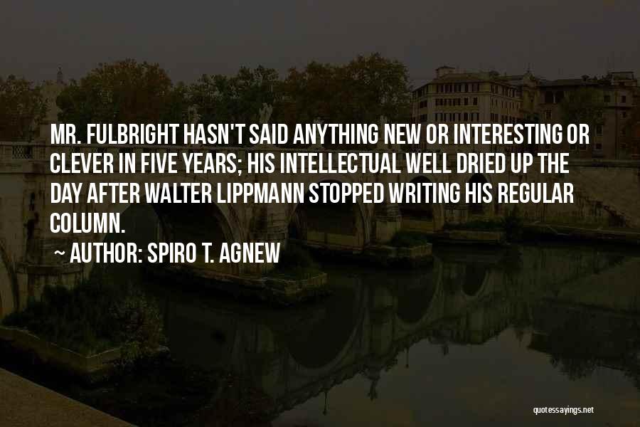 Spiro T. Agnew Quotes: Mr. Fulbright Hasn't Said Anything New Or Interesting Or Clever In Five Years; His Intellectual Well Dried Up The Day