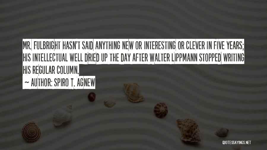Spiro T. Agnew Quotes: Mr. Fulbright Hasn't Said Anything New Or Interesting Or Clever In Five Years; His Intellectual Well Dried Up The Day
