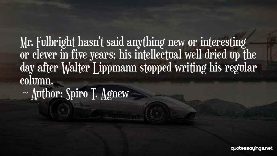 Spiro T. Agnew Quotes: Mr. Fulbright Hasn't Said Anything New Or Interesting Or Clever In Five Years; His Intellectual Well Dried Up The Day