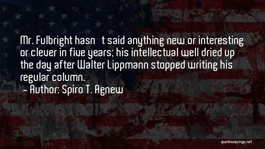 Spiro T. Agnew Quotes: Mr. Fulbright Hasn't Said Anything New Or Interesting Or Clever In Five Years; His Intellectual Well Dried Up The Day