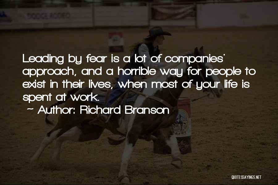Richard Branson Quotes: Leading By Fear Is A Lot Of Companies' Approach, And A Horrible Way For People To Exist In Their Lives,