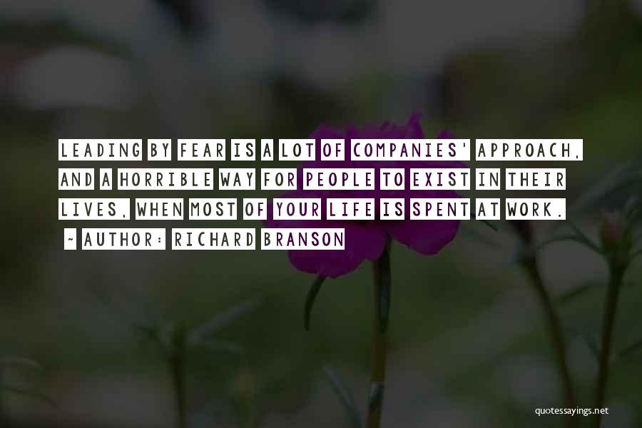 Richard Branson Quotes: Leading By Fear Is A Lot Of Companies' Approach, And A Horrible Way For People To Exist In Their Lives,