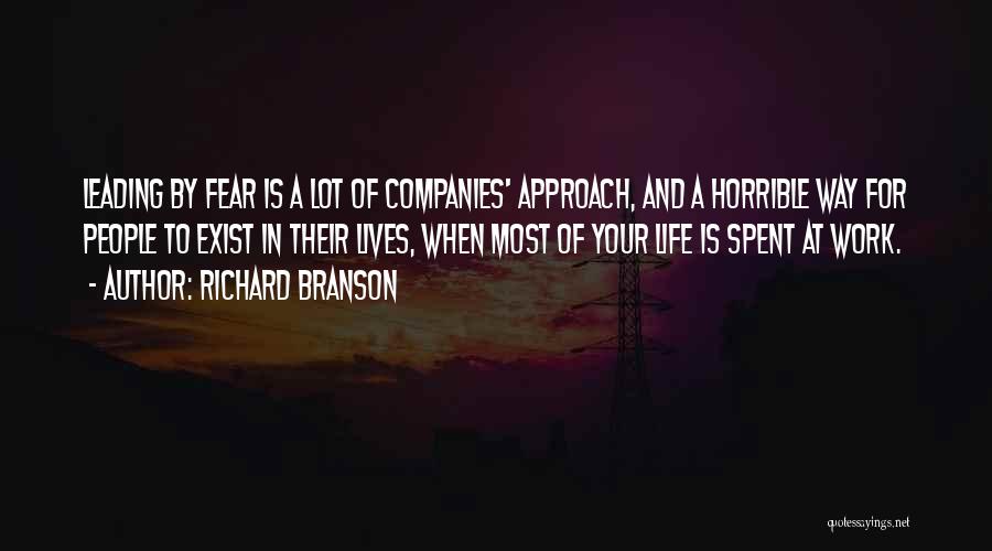 Richard Branson Quotes: Leading By Fear Is A Lot Of Companies' Approach, And A Horrible Way For People To Exist In Their Lives,