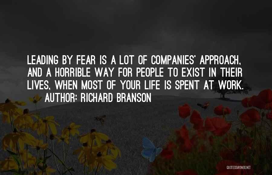 Richard Branson Quotes: Leading By Fear Is A Lot Of Companies' Approach, And A Horrible Way For People To Exist In Their Lives,