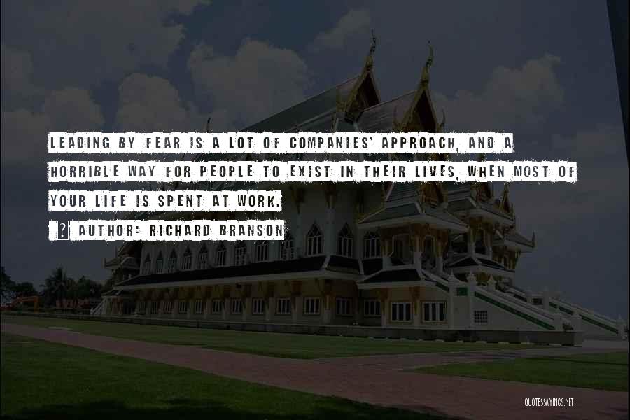 Richard Branson Quotes: Leading By Fear Is A Lot Of Companies' Approach, And A Horrible Way For People To Exist In Their Lives,