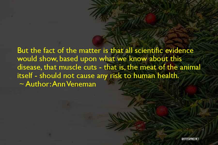 Ann Veneman Quotes: But The Fact Of The Matter Is That All Scientific Evidence Would Show, Based Upon What We Know About This