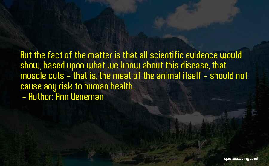 Ann Veneman Quotes: But The Fact Of The Matter Is That All Scientific Evidence Would Show, Based Upon What We Know About This