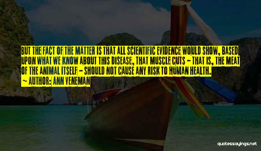 Ann Veneman Quotes: But The Fact Of The Matter Is That All Scientific Evidence Would Show, Based Upon What We Know About This