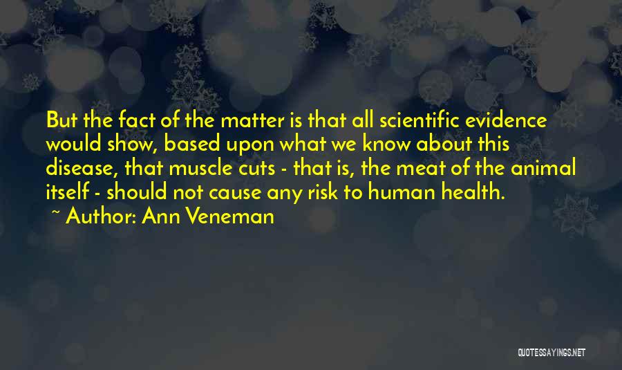 Ann Veneman Quotes: But The Fact Of The Matter Is That All Scientific Evidence Would Show, Based Upon What We Know About This