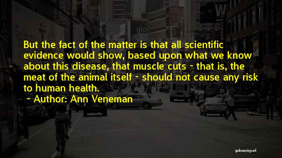 Ann Veneman Quotes: But The Fact Of The Matter Is That All Scientific Evidence Would Show, Based Upon What We Know About This