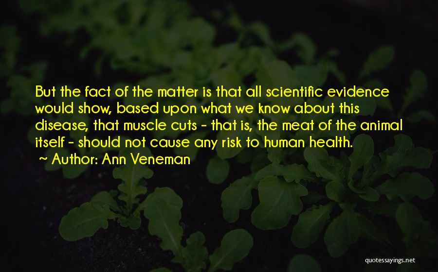 Ann Veneman Quotes: But The Fact Of The Matter Is That All Scientific Evidence Would Show, Based Upon What We Know About This