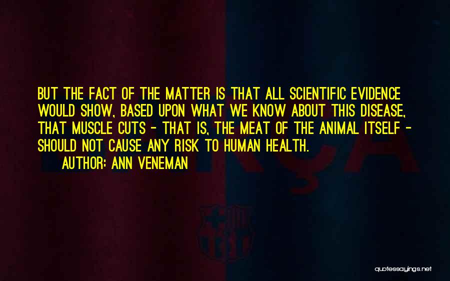 Ann Veneman Quotes: But The Fact Of The Matter Is That All Scientific Evidence Would Show, Based Upon What We Know About This