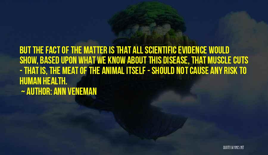 Ann Veneman Quotes: But The Fact Of The Matter Is That All Scientific Evidence Would Show, Based Upon What We Know About This