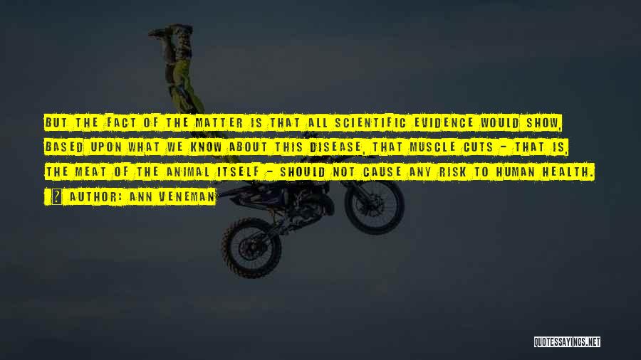 Ann Veneman Quotes: But The Fact Of The Matter Is That All Scientific Evidence Would Show, Based Upon What We Know About This