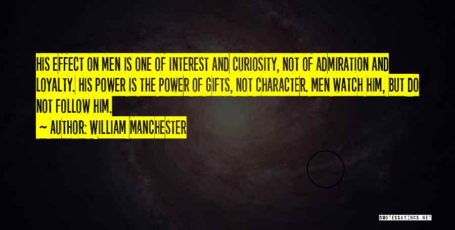 William Manchester Quotes: His Effect On Men Is One Of Interest And Curiosity, Not Of Admiration And Loyalty. His Power Is The Power