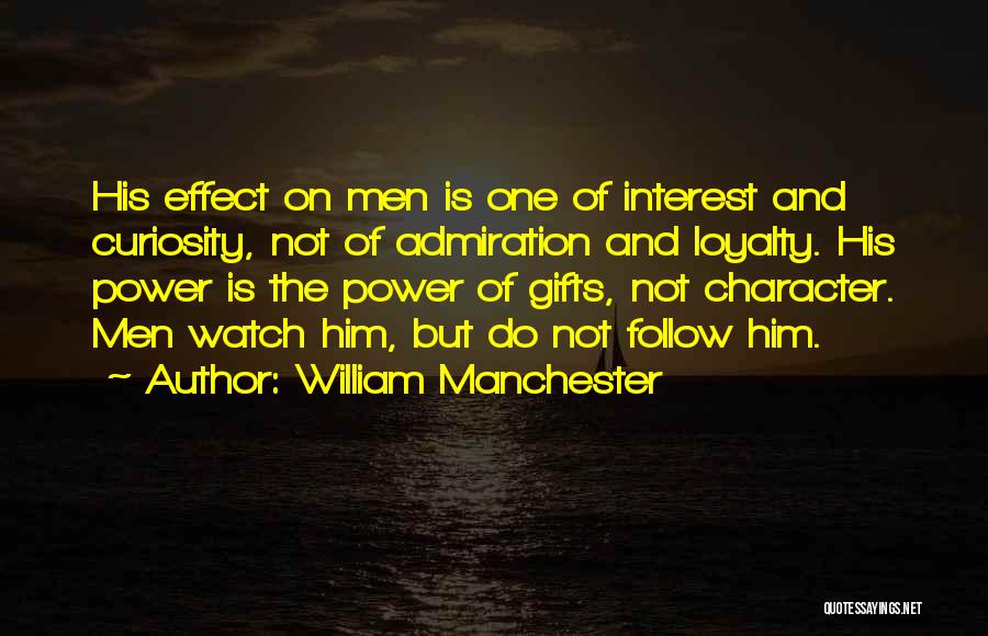 William Manchester Quotes: His Effect On Men Is One Of Interest And Curiosity, Not Of Admiration And Loyalty. His Power Is The Power