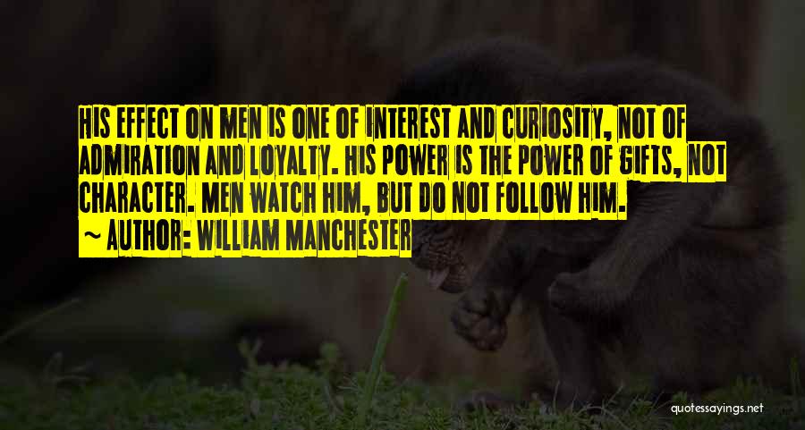 William Manchester Quotes: His Effect On Men Is One Of Interest And Curiosity, Not Of Admiration And Loyalty. His Power Is The Power