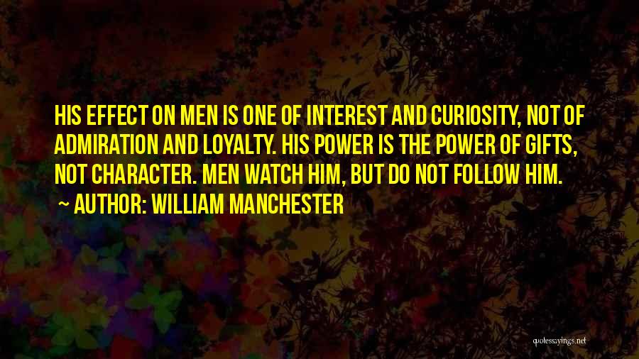 William Manchester Quotes: His Effect On Men Is One Of Interest And Curiosity, Not Of Admiration And Loyalty. His Power Is The Power