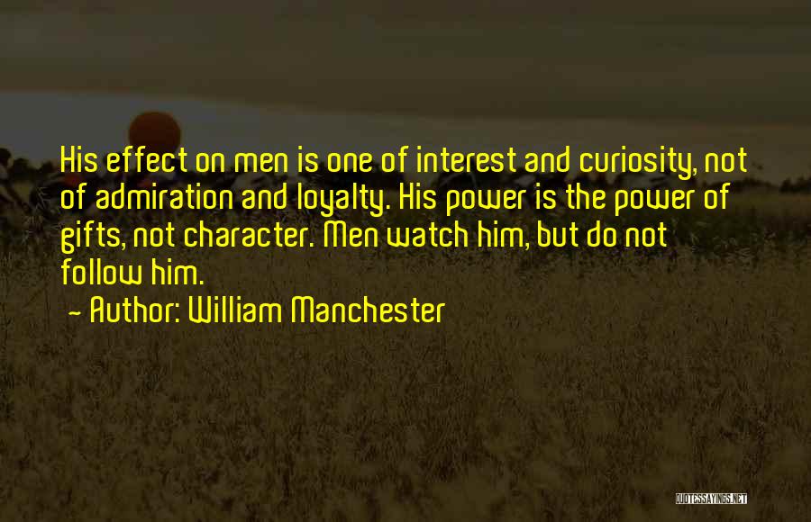 William Manchester Quotes: His Effect On Men Is One Of Interest And Curiosity, Not Of Admiration And Loyalty. His Power Is The Power