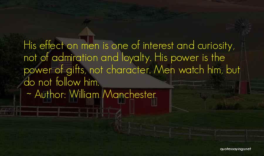 William Manchester Quotes: His Effect On Men Is One Of Interest And Curiosity, Not Of Admiration And Loyalty. His Power Is The Power