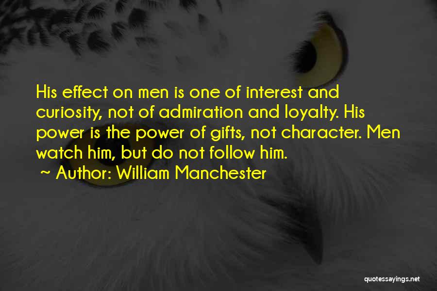 William Manchester Quotes: His Effect On Men Is One Of Interest And Curiosity, Not Of Admiration And Loyalty. His Power Is The Power