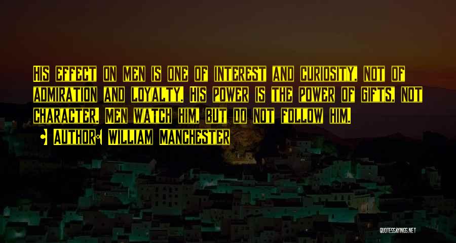 William Manchester Quotes: His Effect On Men Is One Of Interest And Curiosity, Not Of Admiration And Loyalty. His Power Is The Power