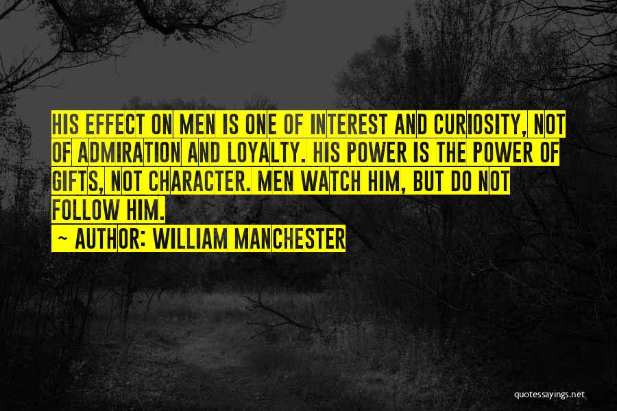 William Manchester Quotes: His Effect On Men Is One Of Interest And Curiosity, Not Of Admiration And Loyalty. His Power Is The Power