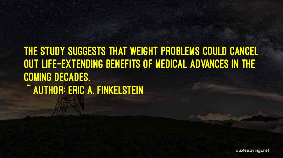 Eric A. Finkelstein Quotes: The Study Suggests That Weight Problems Could Cancel Out Life-extending Benefits Of Medical Advances In The Coming Decades.